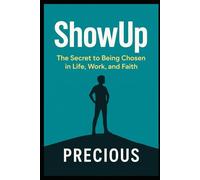 ShowUp: The Secret to Being Chosen in Life, Work, and Faith
