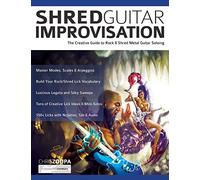 Shred Guitar Improvisation: The Creative Guide to Rock & Shred Metal Guitar Improvisation (Learn How to Play Heavy Metal Guitar)