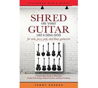 Shred on Your Guitar Like a Demi-God: A Cheat Sheet Book to Maximize Guitar Practicing, Guitar Lessons, and Jam Sessions for rock, jazz, pop, and blues guitarists