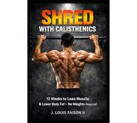 Shred with Calisthenics: 12 Weeks to Lean Muscle & Lower Body Fat-No Weights Required