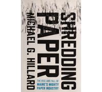 Shredding Paper : The Rise and Fall of Maine's Mighty Paper Industry