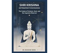 Shri Krishna and Quantum Consciousness: The Fusion of Science, Soul, and the Supreme Observer: A Scientific and Philosophical Exploration of Krishna, ... Quantum Universe (Spirituality & Metaphysics)