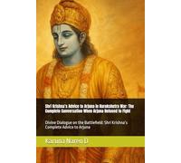 Shri Krishna’s Advice to Arjuna in Kurukshetra War: The Complete Conversation When Arjuna Refused to Fight: Divine Dialogue on the Battlefield: Shri Krishna’s Complete Advice to Arjuna