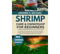 SHRIMP CARE & OWNERSHIP FOR BEGINNERS: The Complete Step-by-Step Guide to Shrimp Care, Breeding, Feeding, Nutrition, Habitat, Diet, Interaction, Cost, ... and Aquascaping for Beginners and Hobbyists