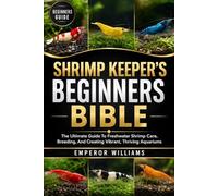 SHRIMP KEEPER’S BEGINNERS BIBLE: The Ultimate Guide To Freshwater Shrimp Care, Breeding, And Creating Vibrant, Thriving Aquariums