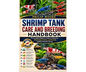 SHRIMP TANK CARE AND BREEDING HANDBOOK: The Complete Beginner’s Guide to Setting Up, Maintaining, Feeding, and Breeding Healthy Freshwater Shrimp.