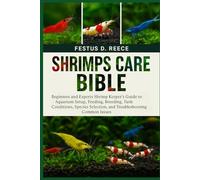 SHRIMPS CARE BIBLE: Beginners and Experts Shrimp Keeper’s Guide to Aquarium Setup, Feeding, Breeding, Tank Conditions, Species Selection, and Troubleshooting Common Issues