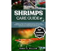 SHRIMPS CARE GUIDE: A Beginner-to-Expert Guide to Keeping Freshwater Shrimp: Habitat, Feeding, Breeding, Diet, Cost, Handling, Health, Behavior, and ... Need to Know to Raise Happy, Healthy Shrimps