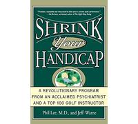 Shrink Your Handicap: A Revolutionary Program from an Acclaimed Psychiatrist and a Top 100 Golf Instructor