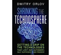 Shrinking the Technosphere: Getting a Grip on Technologies that Limit our Autonomy, Self-sufficiency and Freedom