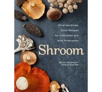 Shroom: Mind-bendingly Good Recipes for Cultivated and Wild Mushrooms