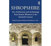Shropshire: Art, Architecture & Archaeology from Roman Wroxeter to the Sixteenth Century – Routledge