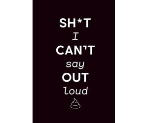 Sht I Can’t Say Out Loud: Sarcastic Notebook Journal for Inner Thoughts, Snarky Ideas, and Secret Notes