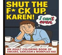 “Shut The F*ck Up Karen!": An Adult Coloring Book of Swears, Sarcasm & Workplace Rage