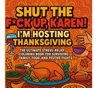 Shut The F*ck Up, Karen! - I’m Hosting Thanksgiving!: An Adult Coloring Book of Snarky, Sarcastic Quotes for the Holiday Chaos Survivor (Shut the F*ck Up, Karen! Holiday Chaos Edition)