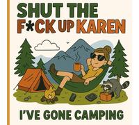 Shut The F*ck Up, Karen - I’ve Gone Camping: A Sarcastic Coloring Book for People Who’d Rather Be in the Woods than Dealing with You (Shut the F*ck Up, Karen! - Outdoor Survival Edition)