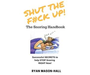 SHUT the F*#K Up! The Snoring Handbook: Successful SECRETS to help STOP Snoring RIGHT Now!