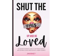 Shut The F!%$ Up And Be Loved: The Grown Woman’s Guide to Softness, Respect, and Keeping a Good Man Without Losing Yourself