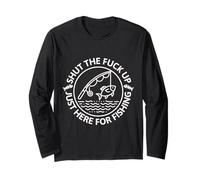 Shut The Fu Up Just Here for The Fishing Long Sleeve T-Shirt