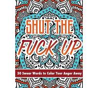 Shut The Fuck Up: 50 Swear Words to Color Your Anger Away
