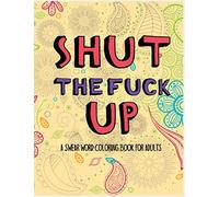 Shut the fuck up: A swear word coloring book for adults