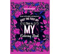 Shut The Fuck Up! This Is My Coloring Book: Swear Word Adult Coloring Book Pages with Stress Relieving and Relaxing Designs! | Turn your stress into ... Word Coloring Book Patterns for Women and Men