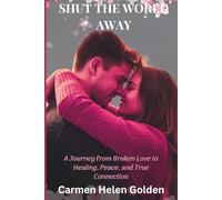 Shut the World Away: A Journey from Broken Love to Healing, Peace, and True Connection