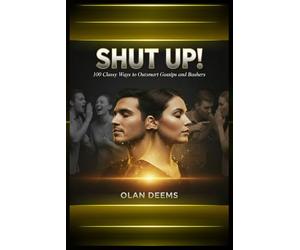 SHUT UP! 100 Classy Ways to Outsmart Gossips and Bashers: Build Unshakable Confidence and Win Respect Without Arguing, Fighting, or Explaining Yourself | The Psychology of Grace Under Fire