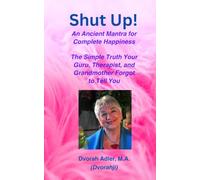 Shut Up! An Ancient Mantra for Complete Happiness: The Simple Truth Your Guru, Therapist and Grandmother Forgot to Tell You!
