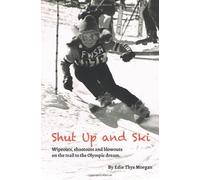 Shut Up and Ski: Wipeouts, shootouts and blowouts on the trail to the Olympic dream: Volume 1