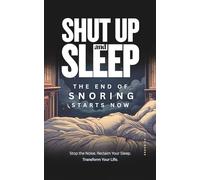 Shut Up and Sleep: The End of Snoring Starts Now - A Simple Guide on How To Stop Snoring: Stop the Noise. Reclaim Your Sleep. Transform Your Life. (Improve Your Life)