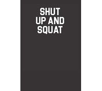 Shut Up And Squat Funny 120 Page Notebook Lined Journal For Lovers Of Exercise And Lifters And Body Builders