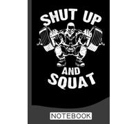 Shut Up and Squat Workout Gym Notebook: Daily Gym Workout and Training Logbook, the perfect Fitness Journal and Workout Planner and tracker, Is an Exercise and Fitness