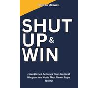 Shut Up and Win: How Silence Becomes Your Greatest Weapon in a World That Never Stops Talking (FAMILY & RELATIONSHIP)