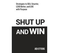 Shut Up and Win: Strategies to Sell Smarter, Lead Better, and Live with Purpose