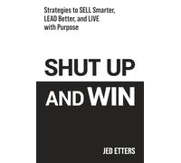 Shut Up and Win: Strategies to Sell Smarter, Lead Better, and Live with Purpose
