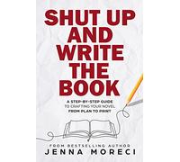 Shut Up and Write the Book: A Step-by-Step Guide to Crafting Your Novel From Plan to Print