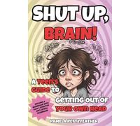 Shut Up, Brain!: A Teen’s Guide to Getting Out of Your Own Head