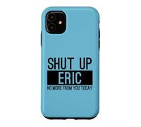 Shut Up Eric No More From You Today Funny Case for iPhone 11