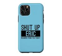 Shut Up Eric No More From You Today Funny Case for iPhone 11 Pro