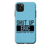 Shut Up Eric No More From You Today Funny Case for iPhone 11 Pro Max
