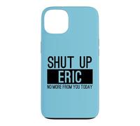 Shut Up Eric No More From You Today Funny Case for iPhone 13