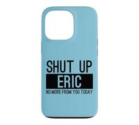 Shut Up Eric No More From You Today Funny Case for iPhone 13 Pro