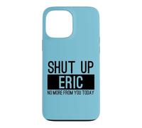 Shut Up Eric No More From You Today Funny Case for iPhone 13 Pro Max