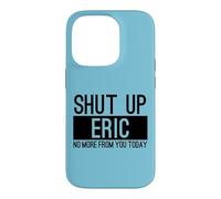 Shut Up Eric No More From You Today Funny Case for iPhone 14 Pro
