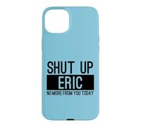 Shut Up Eric No More From You Today Funny Case for iPhone 15 Plus
