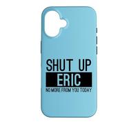 Shut Up Eric No More From You Today Funny Case for iPhone 16