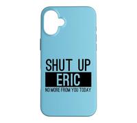 Shut Up Eric No More From You Today Funny Case for iPhone 16 Plus