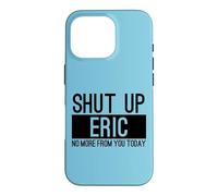 Shut Up Eric No More From You Today Funny Case for iPhone 16 Pro