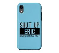 Shut Up Eric No More From You Today Funny Case for iPhone XR